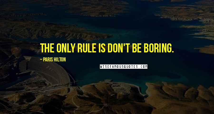 Paris Hilton Quotes: The only rule is don't be boring.