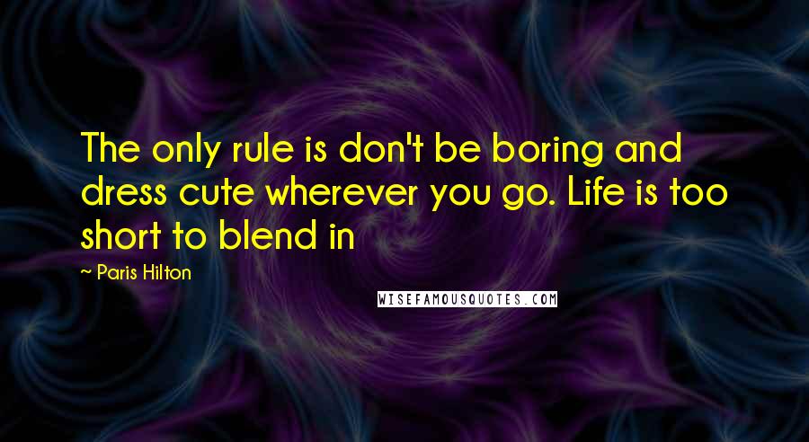 Paris Hilton Quotes: The only rule is don't be boring and dress cute wherever you go. Life is too short to blend in