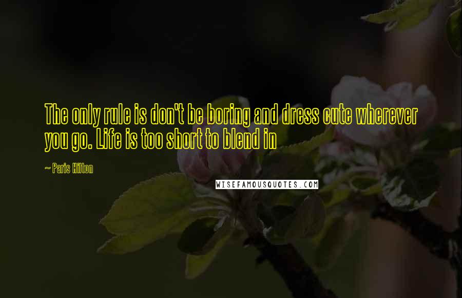 Paris Hilton Quotes: The only rule is don't be boring and dress cute wherever you go. Life is too short to blend in