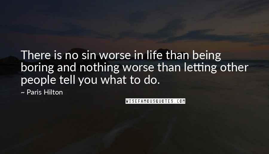 Paris Hilton Quotes: There is no sin worse in life than being boring and nothing worse than letting other people tell you what to do.