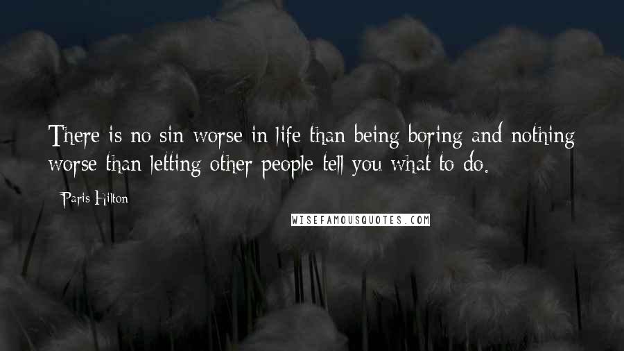 Paris Hilton Quotes: There is no sin worse in life than being boring and nothing worse than letting other people tell you what to do.