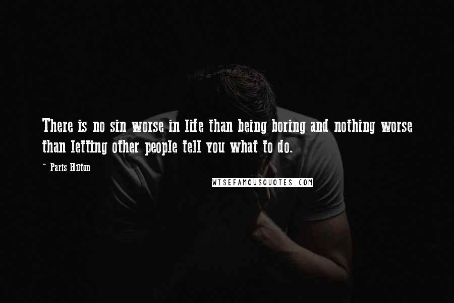 Paris Hilton Quotes: There is no sin worse in life than being boring and nothing worse than letting other people tell you what to do.