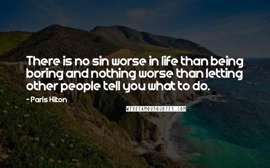 Paris Hilton Quotes: There is no sin worse in life than being boring and nothing worse than letting other people tell you what to do.