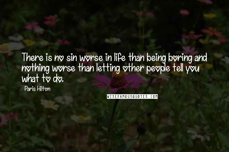 Paris Hilton Quotes: There is no sin worse in life than being boring and nothing worse than letting other people tell you what to do.