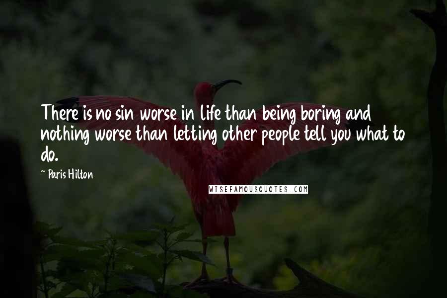 Paris Hilton Quotes: There is no sin worse in life than being boring and nothing worse than letting other people tell you what to do.