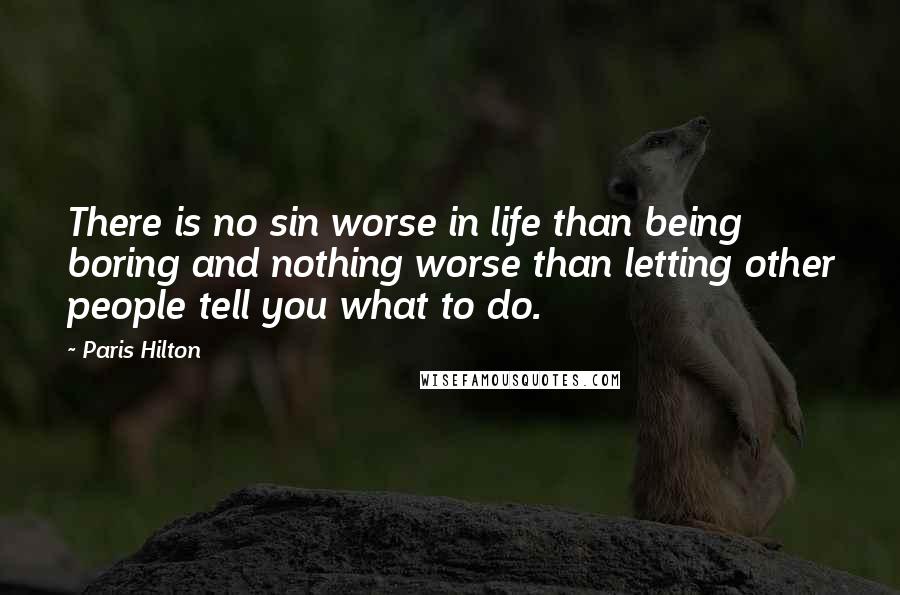 Paris Hilton Quotes: There is no sin worse in life than being boring and nothing worse than letting other people tell you what to do.