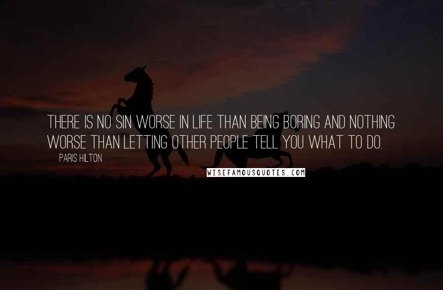 Paris Hilton Quotes: There is no sin worse in life than being boring and nothing worse than letting other people tell you what to do.