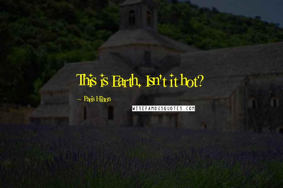 Paris Hilton Quotes: This is Earth. Isn't it hot?