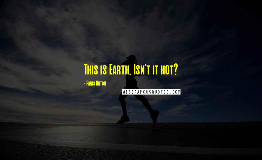 Paris Hilton Quotes: This is Earth. Isn't it hot?