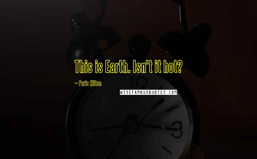 Paris Hilton Quotes: This is Earth. Isn't it hot?