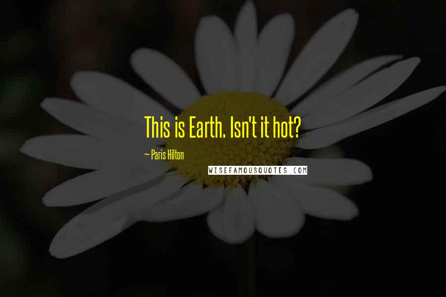 Paris Hilton Quotes: This is Earth. Isn't it hot?