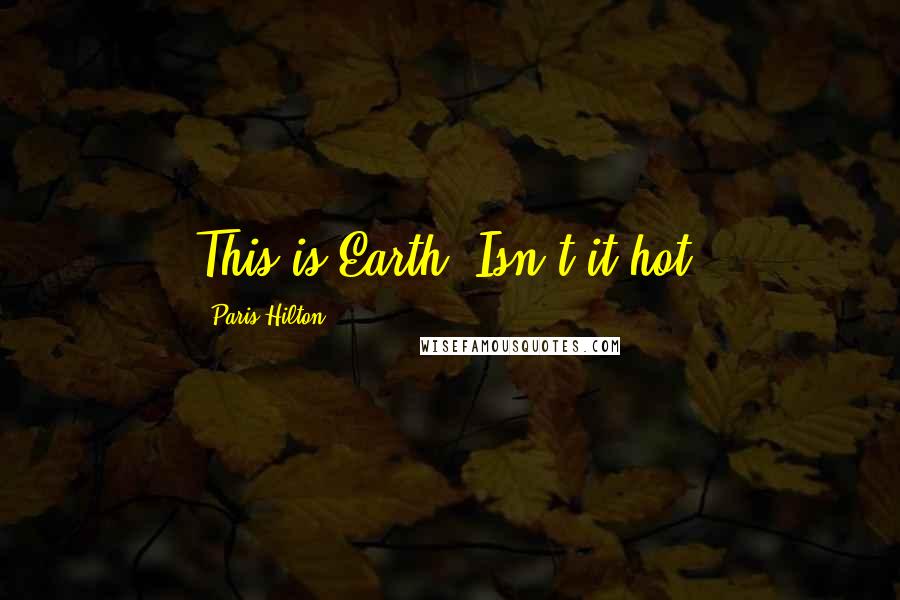 Paris Hilton Quotes: This is Earth. Isn't it hot?