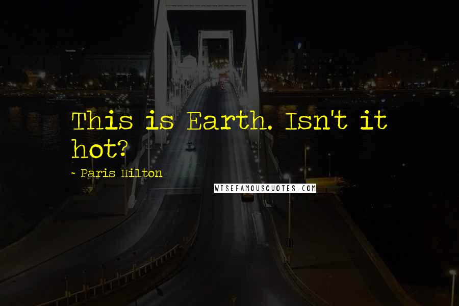 Paris Hilton Quotes: This is Earth. Isn't it hot?
