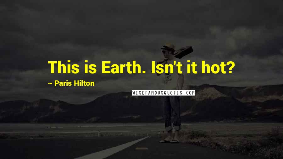 Paris Hilton Quotes: This is Earth. Isn't it hot?