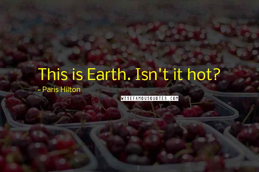 Paris Hilton Quotes: This is Earth. Isn't it hot?
