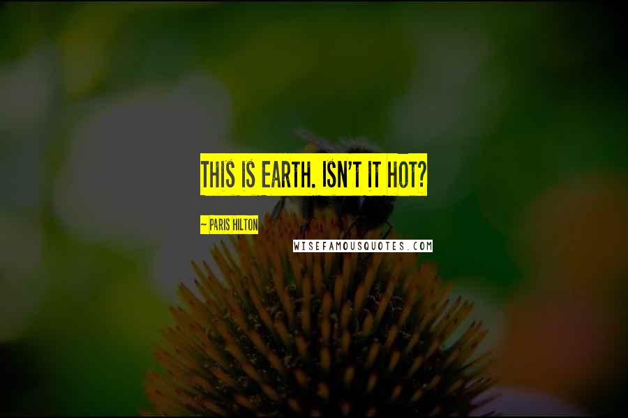 Paris Hilton Quotes: This is Earth. Isn't it hot?