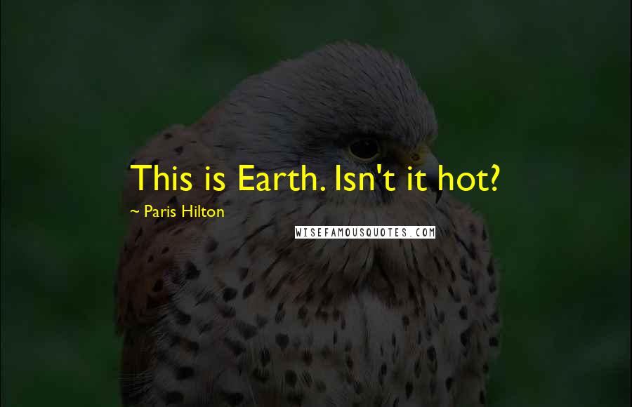 Paris Hilton Quotes: This is Earth. Isn't it hot?