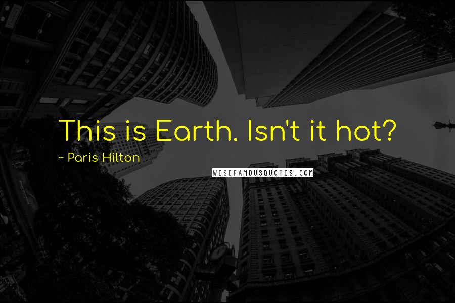Paris Hilton Quotes: This is Earth. Isn't it hot?