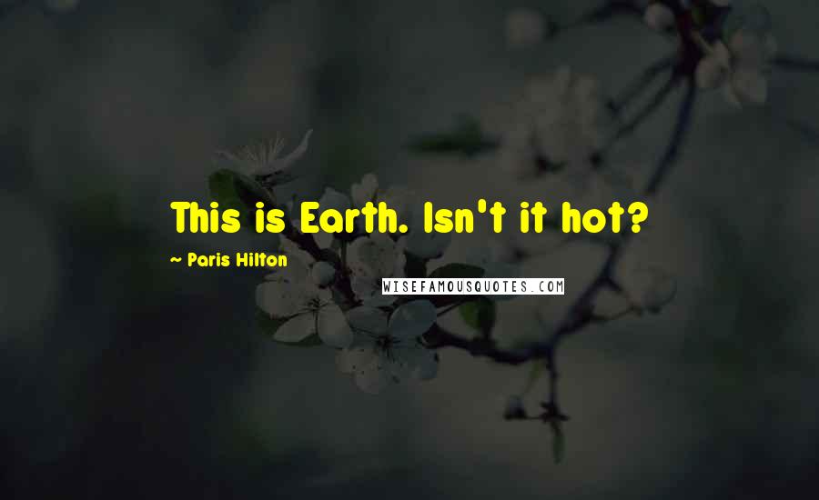 Paris Hilton Quotes: This is Earth. Isn't it hot?