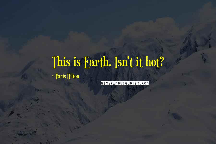 Paris Hilton Quotes: This is Earth. Isn't it hot?