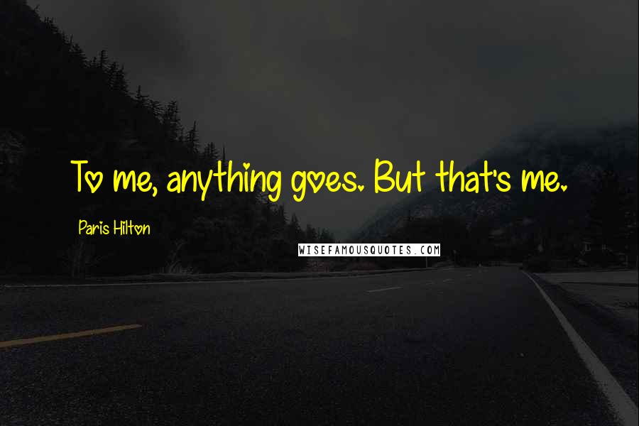 Paris Hilton Quotes: To me, anything goes. But that's me.