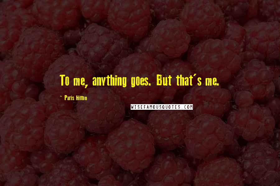 Paris Hilton Quotes: To me, anything goes. But that's me.