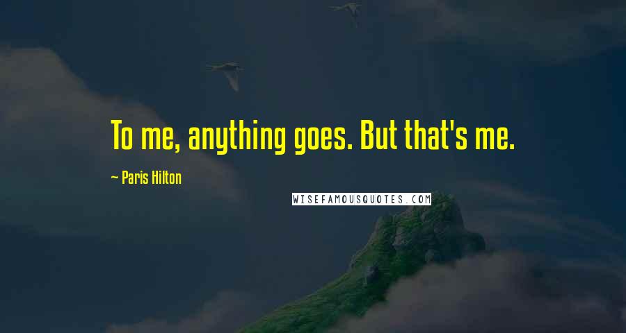 Paris Hilton Quotes: To me, anything goes. But that's me.