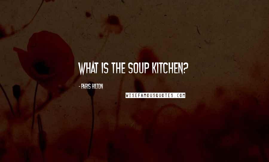 Paris Hilton Quotes: What is the soup kitchen?