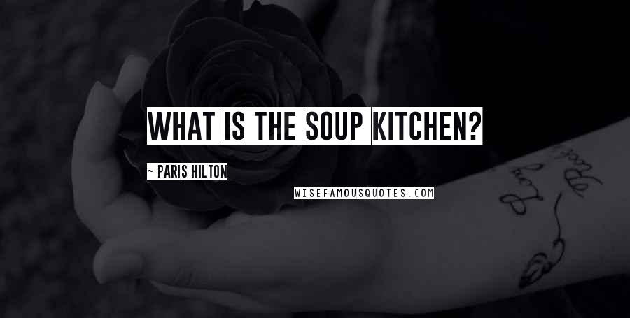 Paris Hilton Quotes: What is the soup kitchen?