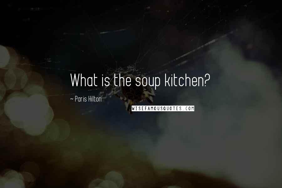 Paris Hilton Quotes: What is the soup kitchen?