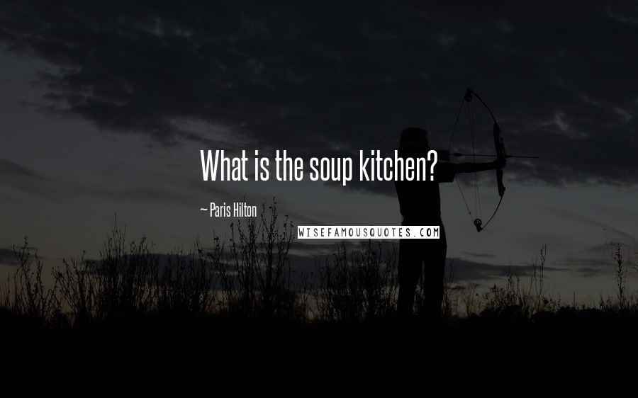 Paris Hilton Quotes: What is the soup kitchen?