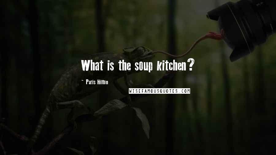 Paris Hilton Quotes: What is the soup kitchen?