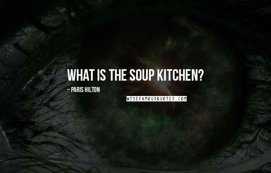 Paris Hilton Quotes: What is the soup kitchen?