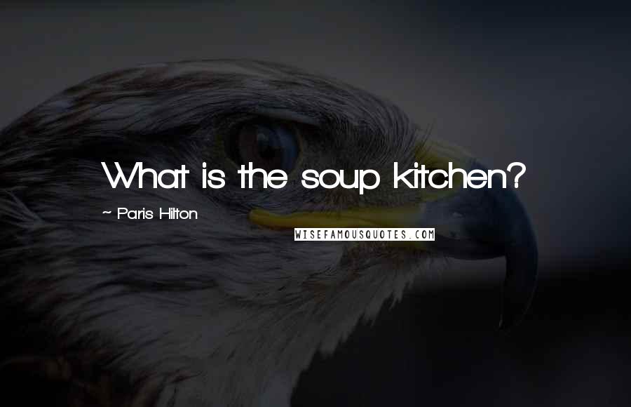 Paris Hilton Quotes: What is the soup kitchen?