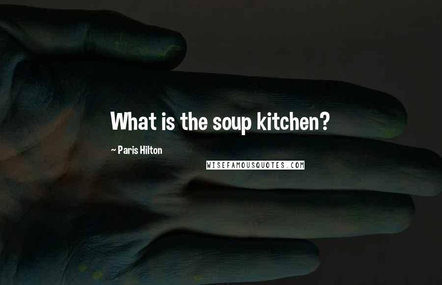 Paris Hilton Quotes: What is the soup kitchen?