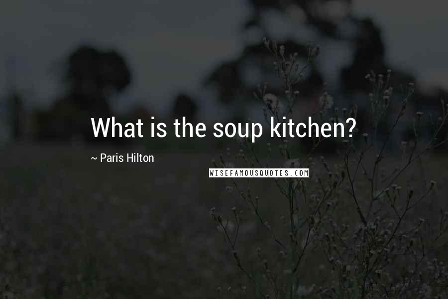 Paris Hilton Quotes: What is the soup kitchen?