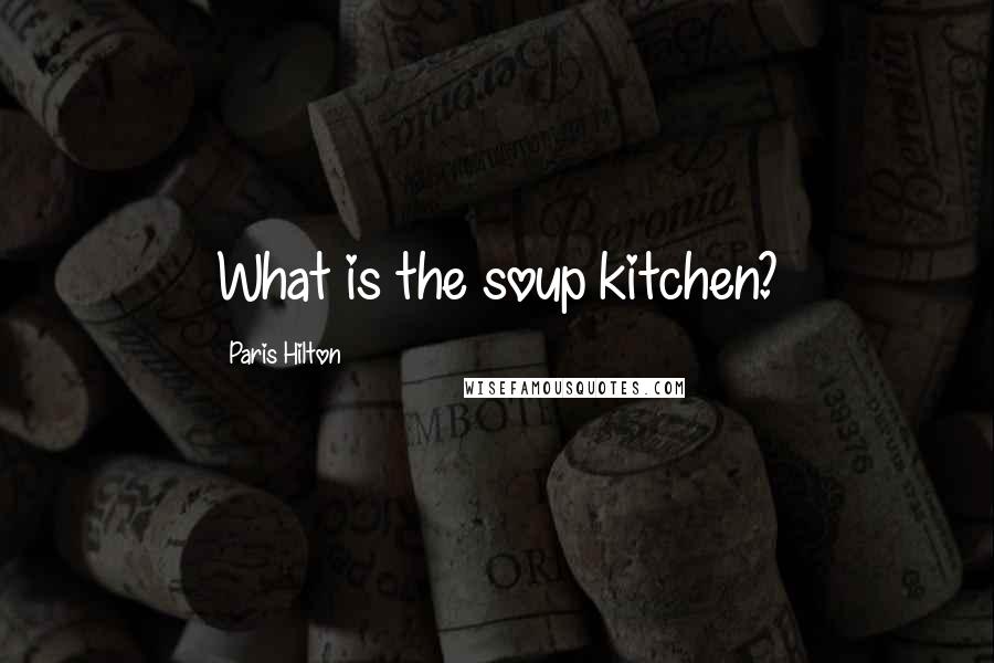 Paris Hilton Quotes: What is the soup kitchen?