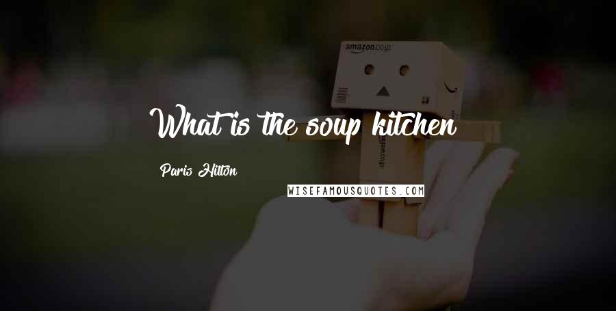 Paris Hilton Quotes: What is the soup kitchen?