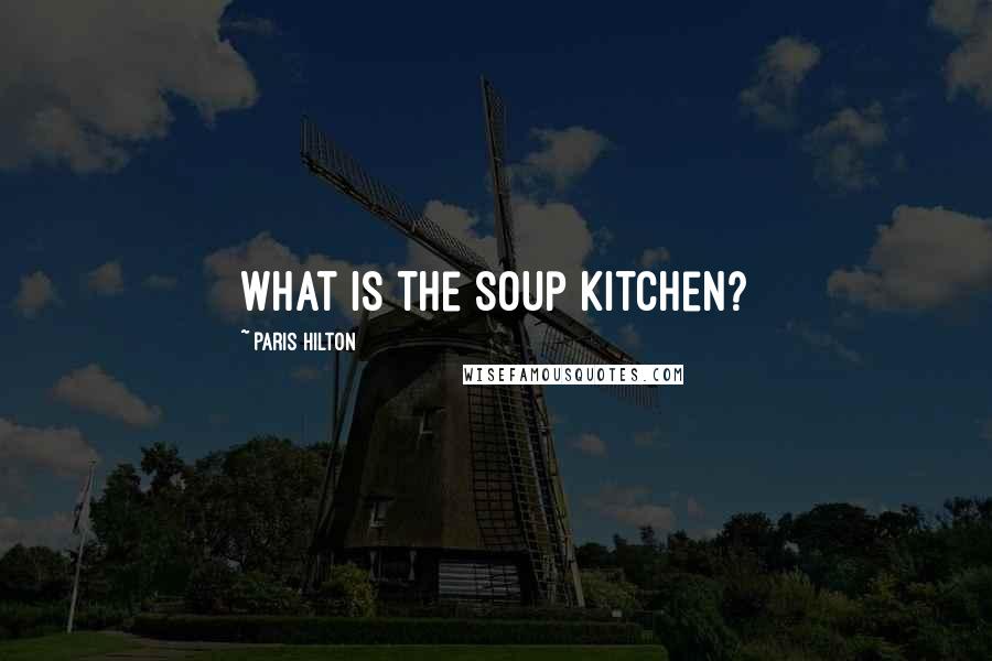 Paris Hilton Quotes: What is the soup kitchen?