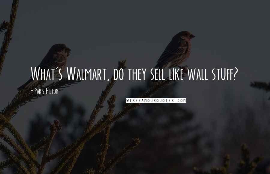 Paris Hilton Quotes: What's Walmart, do they sell like wall stuff?