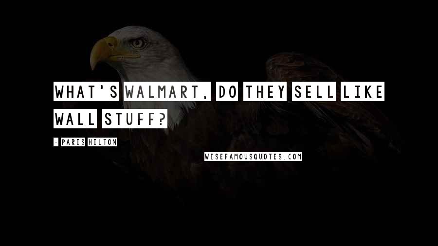 Paris Hilton Quotes: What's Walmart, do they sell like wall stuff?