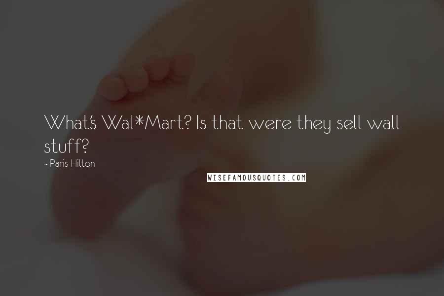 Paris Hilton Quotes: What's Wal*Mart? Is that were they sell wall stuff?