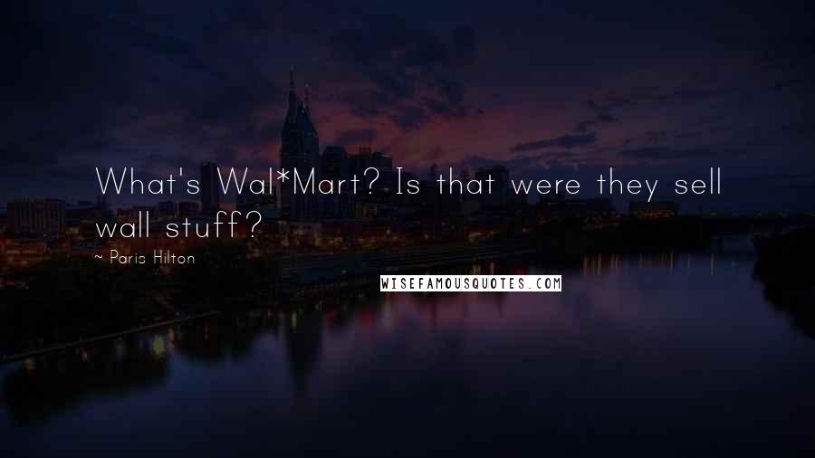 Paris Hilton Quotes: What's Wal*Mart? Is that were they sell wall stuff?