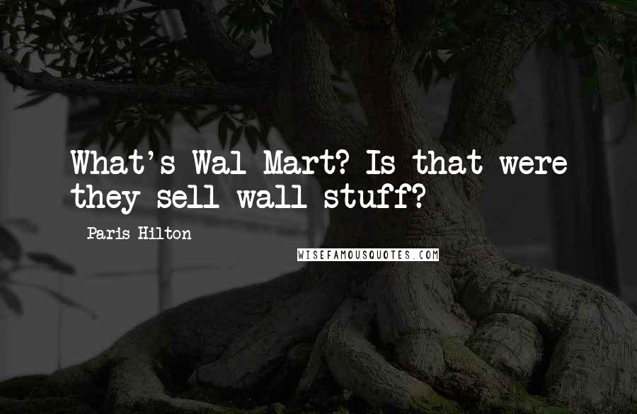 Paris Hilton Quotes: What's Wal*Mart? Is that were they sell wall stuff?