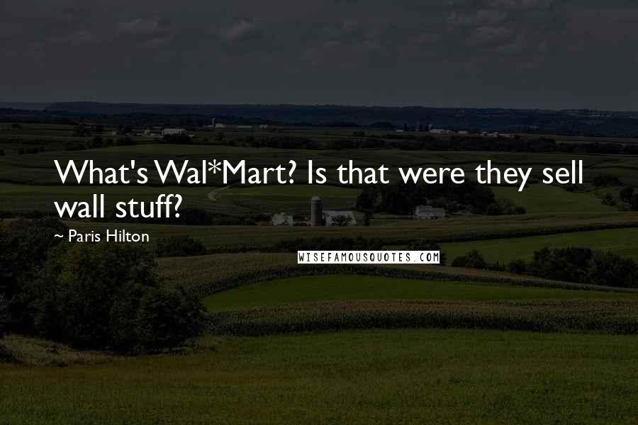 Paris Hilton Quotes: What's Wal*Mart? Is that were they sell wall stuff?