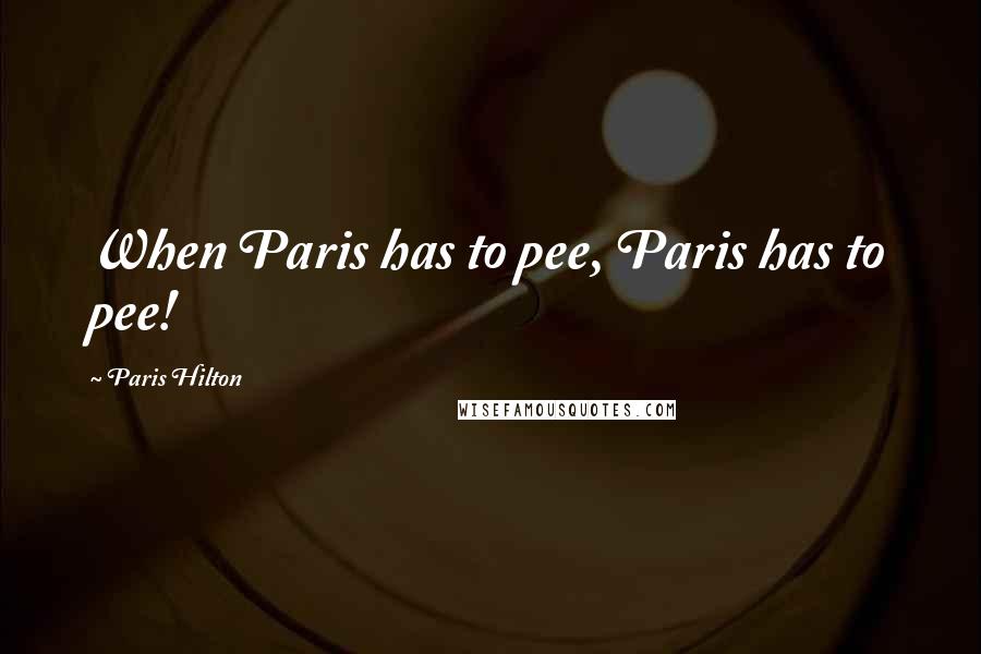 Paris Hilton Quotes: When Paris has to pee, Paris has to pee!