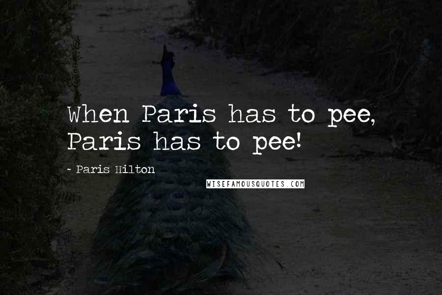 Paris Hilton Quotes: When Paris has to pee, Paris has to pee!