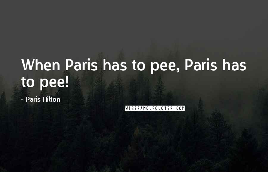 Paris Hilton Quotes: When Paris has to pee, Paris has to pee!