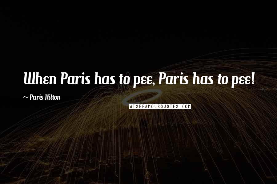 Paris Hilton Quotes: When Paris has to pee, Paris has to pee!