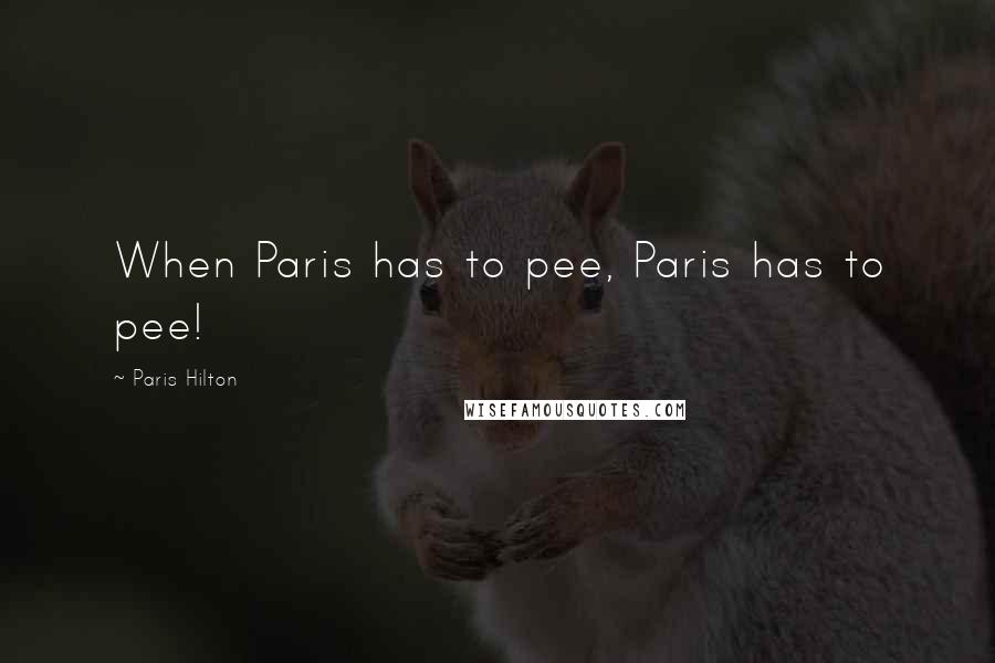 Paris Hilton Quotes: When Paris has to pee, Paris has to pee!